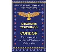 Shamanic Teachings of the Condor: Encounters with the Mystical Traditions of the Andes