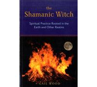 Shamanic Witch : Spiritual Practice Rooted in the Earth and Other Realms