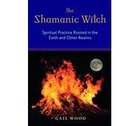 Shamanic Witch: Spiritual Practice Rooted in the Earth and Other Realms
