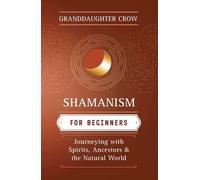 Shamanism for Beginners : Journeying with Spirits, Ancestors, and the Natural World