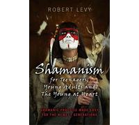 Shamanism for Teenagers, Young Adults and The Young At Heart: Shamanic practice made easy for the newest generations