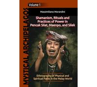 Shamanism, Rituals and Practices of Power in Pencak Silat, Maenpo, and Silek: Ethnography of Physical and Spiritual Paths in the Malay World (Mystical Archipelagos)