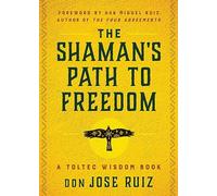 The Shaman's Path to Freedom: A Toltec Wisdom Book (Shamanic Wisdom)