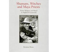 Shamans, Witches, and Maya Priests: Native Religion and Ritual in Highland Guatemala