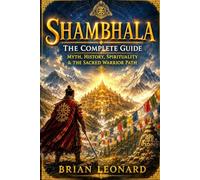 SHAMBHALA - The Complete Guide: Myth, History, Spirituality & the Sacred Warrior Path