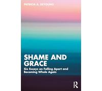 Shame and Grace : Six Essays on Falling Apart and Becoming Whole Again