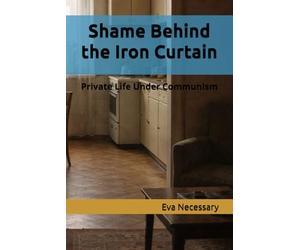 Shame Behind the Iron Curtain: Private Life Under Communism: 3 (W PRL-u)