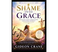 SHAME INTO GRACE: Receiving God's Forgiveness and Living Without Condemnation (The Sacred Exchange Series)