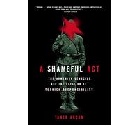 Shameful Act: The Armenian Genocide and the Question of Turkish Responsibi lity