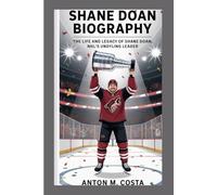 SHANE DOAN BIOGRAPHY: THE LIFE AND LEGACY OF SHANE DOAN, NHL'S UNDYING LEADER