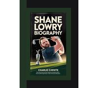 SHANE LOWRY BIOGRAPHY: How Hard Work and Heart Shaped a Champion Golfer - From Humble Beginnings to Open Championship Glory