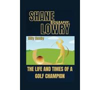 SHANE LOWRY BIOGRAPHY: THE LIFE AND TIMES OF A GOLF CHAMPION