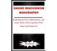 SHANE MACGOWAN'S BIOGRAPHY: Exploring the Life, Collaborations, and Iconic Music of the Legendary Irish Singer and Songwriter