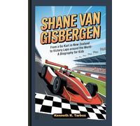 SHANE VAN GISBERGEN: From a Go-Kart in New Zealand to Victory Laps Around the World - A Biography For Kids