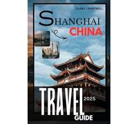 SHANGHAI, CHINA TRAVEL GUIDE 2025 (The Explorer's Library: Adventures Across Continents)