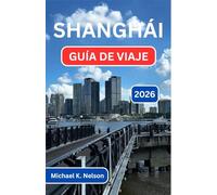 SHANGHÁI GUÍA DE VIAJE 2026: Explorando La Encrucijada De La Cultura, La Gastronomía Y La Maravilla Moderna