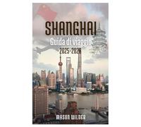 SHANGHAI Guida di viaggio 2025-2026