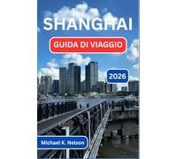 SHANGHAI GUIDA DI VIAGGIO 2026: Esplorando Il Crocevia Tra Cultura, Cucina E Meraviglia Moderna