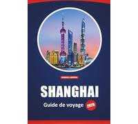 Shanghai Guide De Voyage 2026: Choses à faire, sites incontournables, cuisine locale, itinéraires détaillés et cartes pour visiter la ville la plus dynamique de Chine