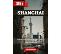 Shanghai Guide de voyage: Shanghai Uncovered - Votre guide essentiel 2025 pour explorer la ville la plus passionnante d'Asie et la métropole futuriste de Chine comme un local