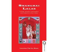 Shanghai Lalas: Female "Tongzhi" Communities and Politics in Urban China (Queer Asia): Female Tongzhi Communities and Politics in Urban China