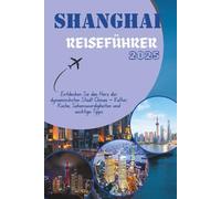 SHANGHAI REISEFÜHRER 2025: Entdecken Sie das Herz der dynamischsten Stadt Chinas - Kultur, Küche, Sehenswürdigkeiten und wichtige Tipps (Discovering the World, One Destination at a Time)