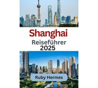 Shanghai Reiseführer 2025: Ultimativer und unverzichtbarer Reisebegleiter