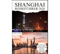SHANGHAI REISEFÜHRER 2026: Authentische Momente, bewährte Tipps und einfache Planung