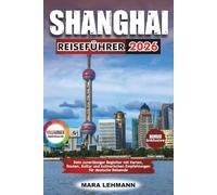 SHANGHAI REISEFÜHRER 2026: Dein zuverlässiger Begleiter mit Karten, Routen, Kultur und kulinarischen Empfehlungen für deutsche Reisende