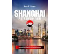 SHANGHAI REISEFÜHRER 2026: Entdecken Sie versteckte Schätze, historische Sehenswürdigkeiten, Reisetipps und unvergessliche Urlaubserlebnisse