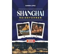 SHANGHAI REISEFÜHRER 2026: Entdecken Sie versteckte Schätze, historische Sehenswürdigkeiten, Reisetipps und unvergessliche Urlaubserlebnisse