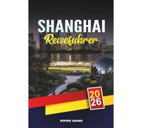 SHANGHAI REISEFÜHRER 2026: Entdecken Sie versteckte Schätze, historische Sehenswürdigkeiten, Reisetipps und unvergessliche Urlaubserlebnisse