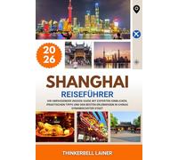 SHANGHAI REISEFÜHRER 2026: Ihr umfassender Insider-Guide mit Experten-Einblicken, praktischen Tipps und den besten Erlebnissen in Chinas dynamischster Stadt
