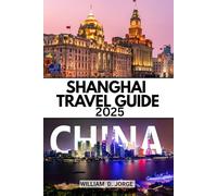 SHANGHAI TRAVEL GUIDE 2025: Your Complete Guide to the Heart of China