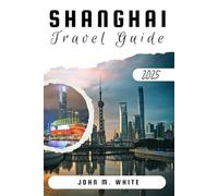 Shanghai Travel Guide 2025: Your Ultimate Pocket Sized Book to Travel All Over Shanghai