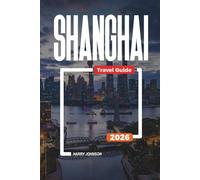 SHANGHAI TRAVEL GUIDE 2026: Discover Hidden Gems, Historic Landmarks, Travel Tips, and Unforgettable Vacation Experiences