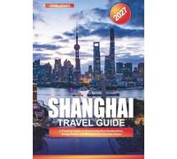 SHANGHAI TRAVEL GUIDE 2027: A Practical Guide to Discovering New Destinations, Saving Money, and Making Every Journey Easier