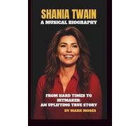 SHANIA TWAIN - A MUSICAL BIOGRAPHY: FROM HARD TIMES TO HITMAKER: AN UPLIFTING TRUE STORY
