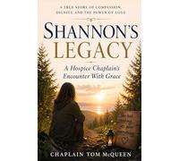 Shannon’s Legacy: A Hospice Chaplain’s Encounter with Grace: A True Story of Compassion, Dignity, And The Power of Love