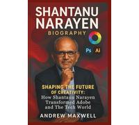 SHANTANU NARAYEN Biography: Shaping the Future of Creativity: How Shantanu Narayen Transformed Adobe and the Tech World (Biography, Memoirs, and History)