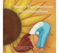 Shanti’s Yoga-Abenteuer: Die Sonnenblume: Eine interaktive Yoga-Geschichte für Kleinkinder und Kinder in den ersten Grundschuljahren.
