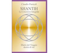 SHANTIH: La Coscienza Integrale - Diario Del Viaggio Dentro Di Me