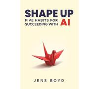 Shape Up: Five Habits for Succeeding with AI