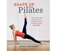 Shape Up With Pilates: The ultimate guide to sculpting, strengthening and streamlining your body