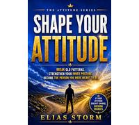 Shape Your Attitude: Break Old Patterns, Strengthen Your Inner Posture, Become the Person You Were Meant to Be (The Attitude Series)