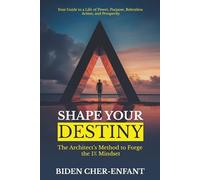 SHAPE YOUR DESTINY: The Architect's Method to Forge the 1% Mindset Your Guide to a Life of Power, Purpose, Relentless Action, and Prosperity (The Self-Mastery Code by Biden Cher-Enfant.)