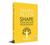 Shape Your Life And Your Destiny: Personal Transformation Guide Positive Thinking Mindset Mastery Inspirational Wisdom Self-Development Strategies Life-Changing Lessons a Powerful Self-Help Classic