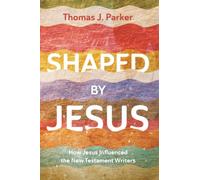 Shaped by Jesus: How Jesus Influenced the New Testament Writers
