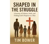 Shaped In The Struggle: A Journey of Failures, Faith, and Finding God's Purpose as a Man