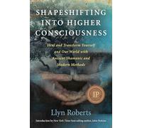 Shapeshifting into Higher Consciousness: Heal and Transform Yourself and Our World with Ancient Shamanic and Modern Methods